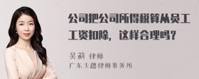 公司把公司所得税算从员工工资扣除，这样合理吗？