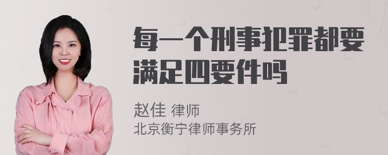 每一个刑事犯罪都要满足四要件吗