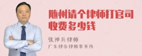 随州请个律师打官司收费多少钱