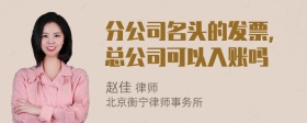 分公司名头的发票，总公司可以入账吗