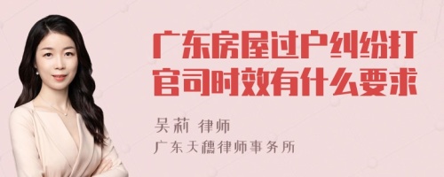 广东房屋过户纠纷打官司时效有什么要求