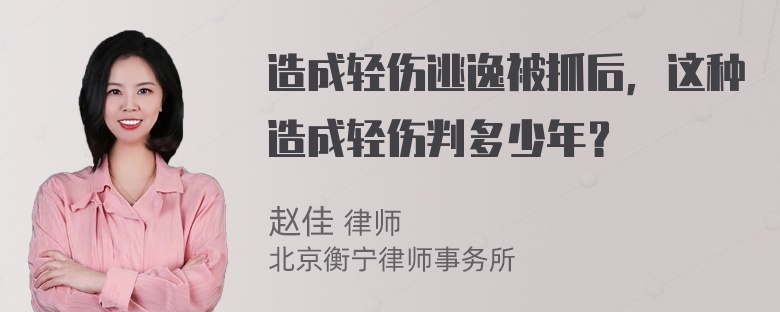 造成轻伤逃逸被抓后，这种造成轻伤判多少年？