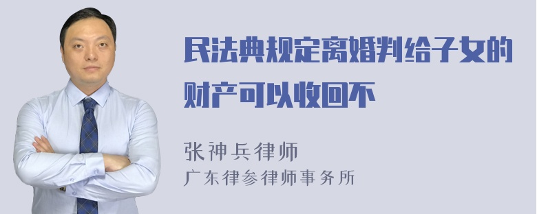 民法典规定离婚判给子女的财产可以收回不