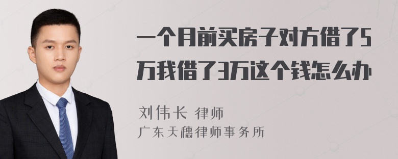 一个月前买房子对方借了5万我借了3万这个钱怎么办