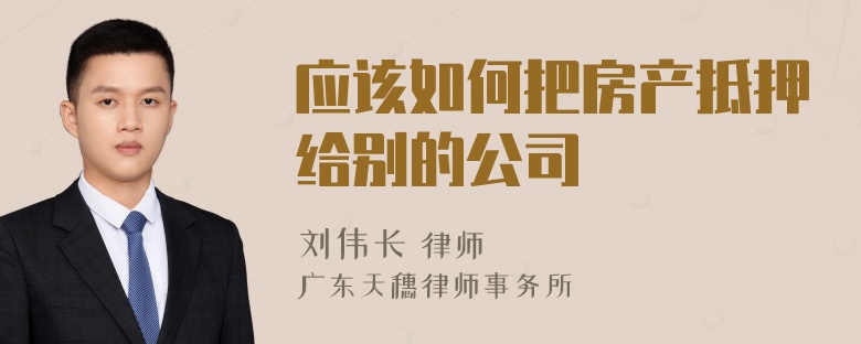 应该如何把房产抵押给别的公司