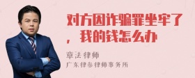 对方因诈骗罪坐牢了，我的钱怎么办