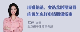 涉嫌伪造、变造金融票证罪应该怎么样申请取保候审