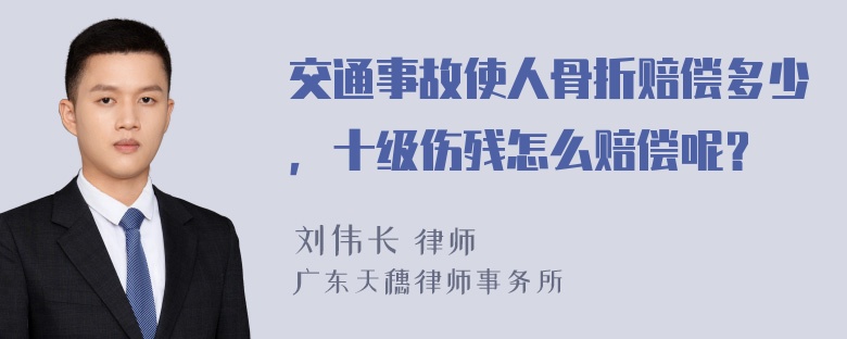 交通事故使人骨折赔偿多少，十级伤残怎么赔偿呢？