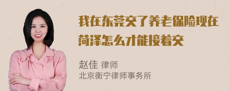 我在东莞交了养老保险现在菏泽怎么才能接着交