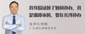 我身份证掉了如何补办，我是湘潭市的，要在长沙补办