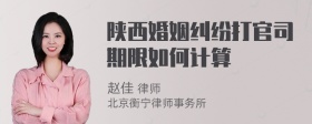 陕西婚姻纠纷打官司期限如何计算