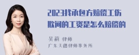 2023找承包方赔偿工伤欺间的工资是怎么赔偿的