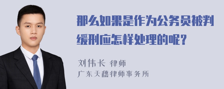 那么如果是作为公务员被判缓刑应怎样处理的呢？