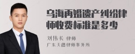 乌海再婚遗产纠纷律师收费标准是多少