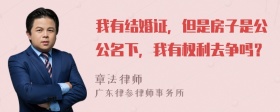 我有结婚证，但是房子是公公名下，我有权利去争吗？