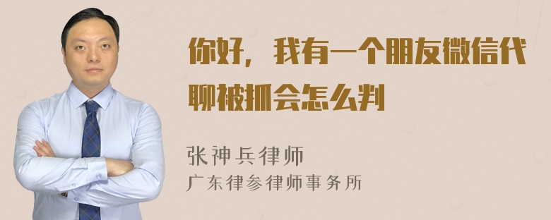 你好，我有一个朋友微信代聊被抓会怎么判