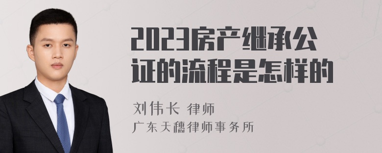 2023房产继承公证的流程是怎样的