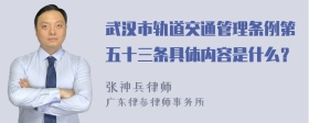 武汉市轨道交通管理条例第五十三条具体内容是什么？