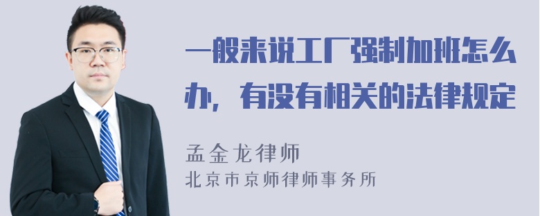 一般来说工厂强制加班怎么办，有没有相关的法律规定