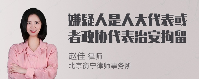 嫌疑人是人大代表或者政协代表治安拘留