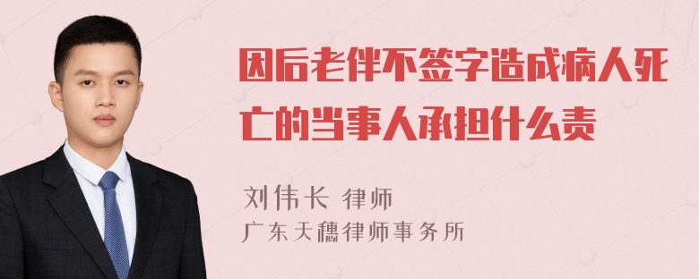 因后老伴不签字造成病人死亡的当事人承担什么责仼