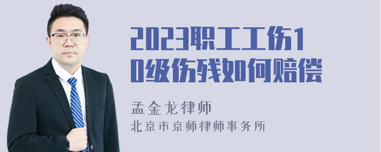 2023职工工伤10级伤残如何赔偿