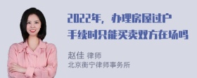 2022年，办理房屋过户手续时只能买卖双方在场吗