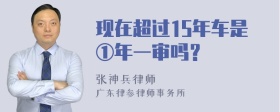 现在超过15年车是①年一审吗？