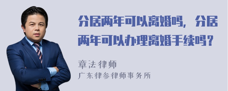 分居两年可以离婚吗，分居两年可以办理离婚手续吗？