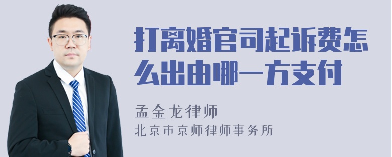 打离婚官司起诉费怎么出由哪一方支付