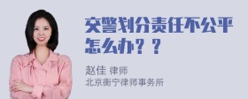 交警划分责任不公平怎么办？？