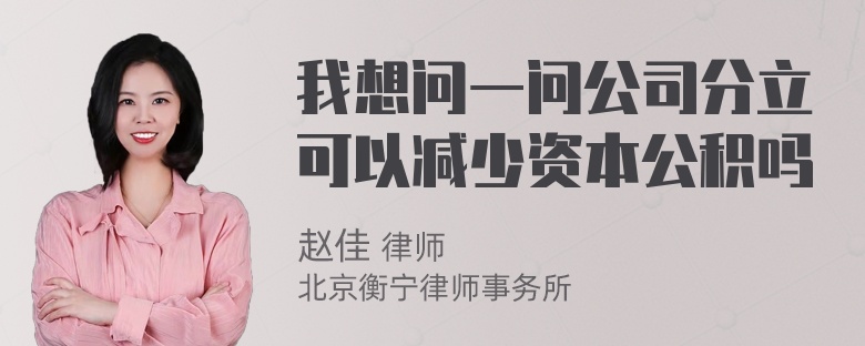 我想问一问公司分立可以减少资本公积吗