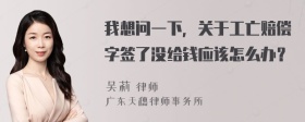 我想问一下，关于工亡赔偿字签了没给钱应该怎么办？