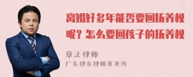 离婚好多年能否要回抚养权呢？怎么要回孩子的抚养权