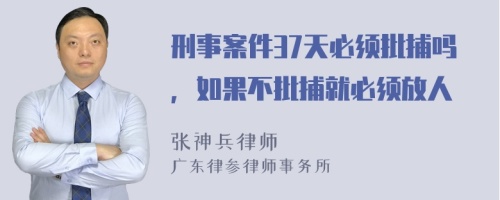 刑事案件37天必须批捕吗，如果不批捕就必须放人