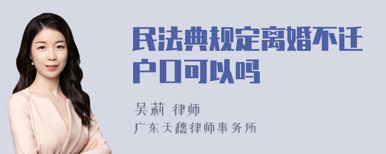 民法典规定离婚不迁户口可以吗