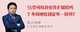 55岁可以补交养老保险吗？不同地区规定不一样吗？