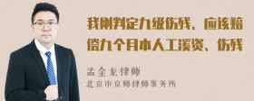 我刚判定九级伤残、应该赔偿九个月本人工溪资、伤残