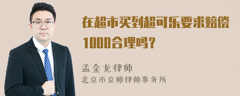 在超市买到超可乐要求赔偿1000合理吗？