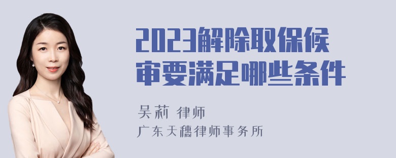 2023解除取保候审要满足哪些条件