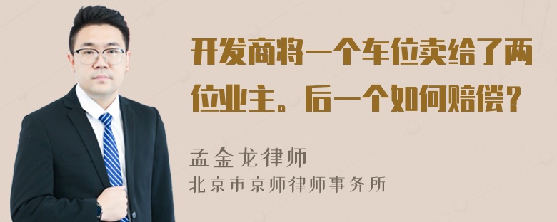 开发商将一个车位卖给了两位业主。后一个如何赔偿？