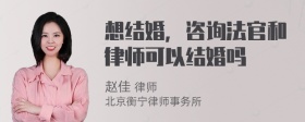 想结婚，咨询法官和律师可以结婚吗