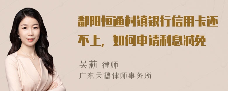 鄱阳恒通村镇银行信用卡还不上，如何申请利息减免