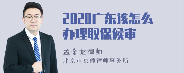 2020广东该怎么办理取保候审