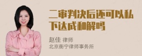 二审判决后还可以私下达成和解吗