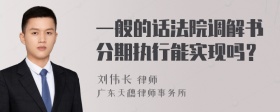 一般的话法院调解书分期执行能实现吗？