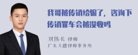 我哥被传销给骗了，咨询下传销罪车会被没收吗