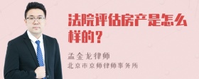 法院评估房产是怎么样的？