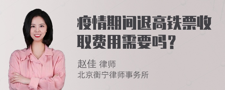 疫情期间退高铁票收取费用需要吗？