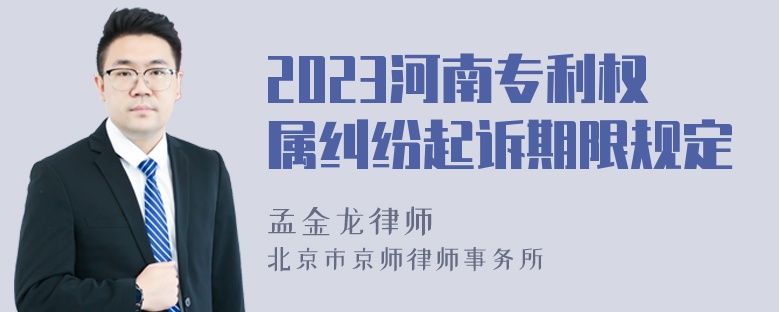 2023河南专利权属纠纷起诉期限规定